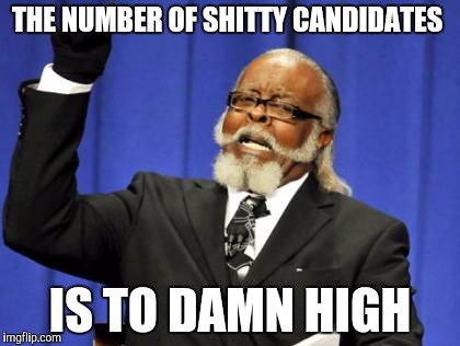 Too Damn High Meme | THE NUMBER OF SHITTY CANDIDATES IS TO DAMN HIGH | image tagged in memes,too damn high | made w/ Imgflip meme maker