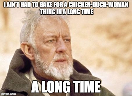 Obi Wan Kenobi Meme | I AIN'T HAD TO BAKE FOR A CHICKEN-DUCK-WOMAN THING IN A LONG TIME; A LONG TIME | image tagged in memes,obi wan kenobi | made w/ Imgflip meme maker