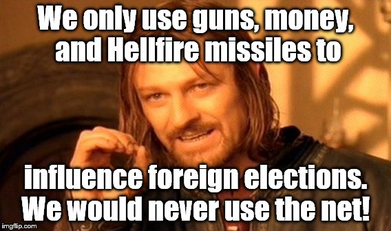 Interfering with the elections in other sovereign countries through social media? NEVER ! Not even once | We only use guns, money, and Hellfire missiles to; influence foreign elections. We would never use the net! | image tagged in memes,one does not simply,hellfire missiles,www,elections | made w/ Imgflip meme maker