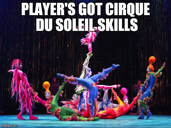 PLAYER'S GOT CIRQUE DU SOLEIL SKILLS | made w/ Imgflip meme maker