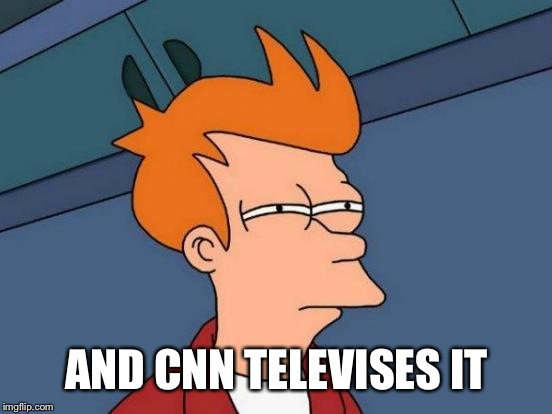 Futurama Fry Meme | AND CNN TELEVISES IT | image tagged in memes,futurama fry | made w/ Imgflip meme maker