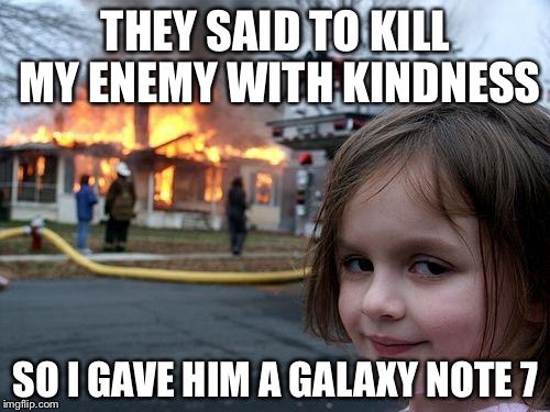 Disaster Girl | THEY SAID TO KILL MY ENEMY WITH KINDNESS; SO I GAVE HIM A GALAXY NOTE 7 | image tagged in memes,disaster girl | made w/ Imgflip meme maker