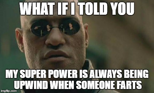 Matrix Morpheus | WHAT IF I TOLD YOU; MY SUPER POWER IS ALWAYS BEING UPWIND WHEN SOMEONE FARTS | image tagged in memes,matrix morpheus | made w/ Imgflip meme maker