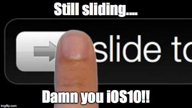 Slide to Unlock | Still sliding.... Damn you iOS10!! | image tagged in iphone,ios,slide,unlock,apple | made w/ Imgflip meme maker