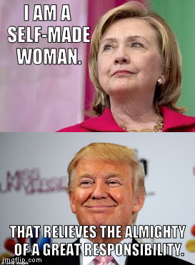 I AM A SELF-MADE WOMAN. THAT RELIEVES THE ALMIGHTY OF A GREAT RESPONSIBILITY. | image tagged in trump disses hillary | made w/ Imgflip meme maker