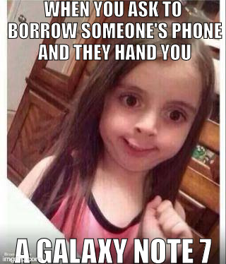 Goofy Face Girl |  WHEN YOU ASK TO BORROW SOMEONE'S PHONE AND THEY HAND YOU; A GALAXY NOTE 7 | image tagged in goofy face girl | made w/ Imgflip meme maker