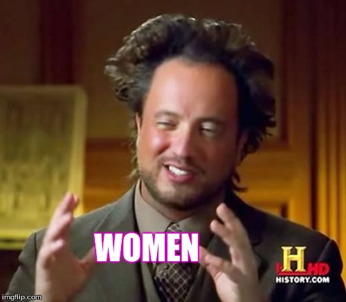 Ancient Aliens | WOMEN | image tagged in memes,ancient aliens | made w/ Imgflip meme maker