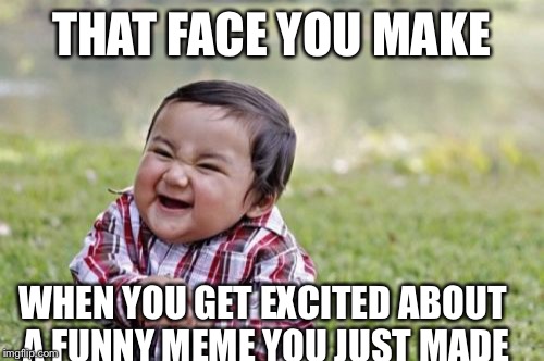 I think just about everybody gets this face from time to time | THAT FACE YOU MAKE; WHEN YOU GET EXCITED ABOUT A FUNNY MEME YOU JUST MADE | image tagged in memes,evil toddler,funny,funny face,funny memes | made w/ Imgflip meme maker