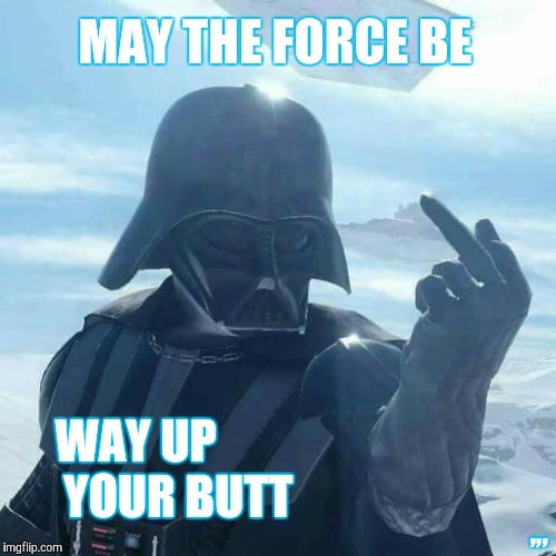 MAY THE FORCE BE WAY UP YOUR BUTT ,,, | MAY THE FORCE BE; ,,, WAY UP                  YOUR BUTT | image tagged in meme | made w/ Imgflip meme maker