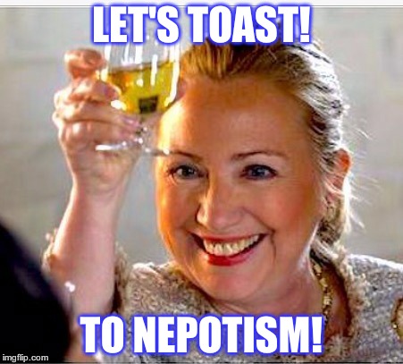 clinton toast | LET'S TOAST! TO NEPOTISM! | image tagged in clinton toast | made w/ Imgflip meme maker