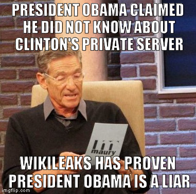 WikiLeaks Lie Detector | PRESIDENT OBAMA CLAIMED HE DID NOT KNOW ABOUT CLINTON'S PRIVATE SERVER; WIKILEAKS HAS PROVEN PRESIDENT OBAMA IS A LIAR | image tagged in memes,maury lie detector,hillary clinton 2016,obama corruption | made w/ Imgflip meme maker