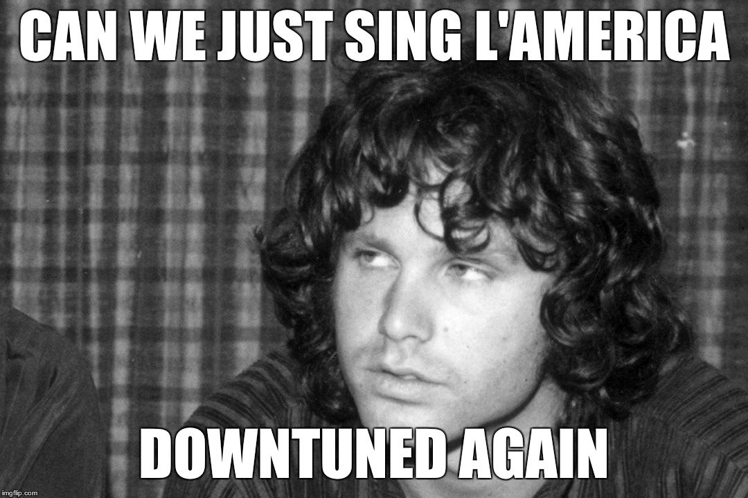 Jim Morrison | CAN WE JUST SING L'AMERICA; DOWNTUNED AGAIN | image tagged in jim morrison | made w/ Imgflip meme maker
