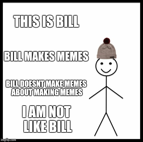 Be Like Bill | THIS IS BILL; BILL MAKES MEMES; BILL DOESNT MAKE MEMES ABOUT MAKING MEMES; I AM NOT LIKE BILL | image tagged in memes,be like bill | made w/ Imgflip meme maker