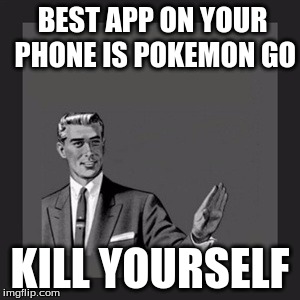 Kill Yourself Guy Meme | BEST APP ON YOUR PHONE IS POKEMON GO; KILL YOURSELF | image tagged in memes,kill yourself guy | made w/ Imgflip meme maker