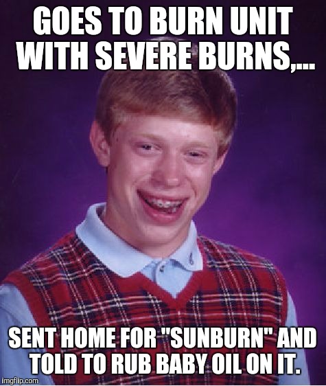 Bad Luck Brian Meme | GOES TO BURN UNIT WITH SEVERE BURNS,... SENT HOME FOR "SUNBURN" AND TOLD TO RUB BABY OIL ON IT. | image tagged in memes,bad luck brian | made w/ Imgflip meme maker