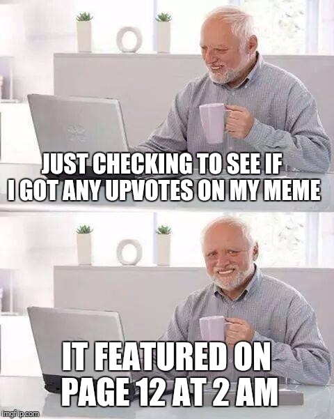JUST CHECKING TO SEE IF I GOT ANY UPVOTES ON MY MEME IT FEATURED ON PAGE 12 AT 2 AM | made w/ Imgflip meme maker