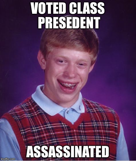 Bad Luck Brian Meme | VOTED CLASS PRESEDENT; ASSASSINATED | image tagged in memes,bad luck brian | made w/ Imgflip meme maker