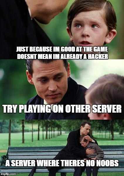 Finding Neverland Meme | JUST BECAUSE IM GOOD AT THE GAME DOESNT MEAN IM ALREADY A HACKER; TRY PLAYING ON OTHER SERVER; A SERVER WHERE THERES NO NOOBS | image tagged in memes,finding neverland | made w/ Imgflip meme maker