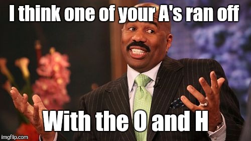 Steve Harvey Meme | I think one of your A's ran off With the O and H | image tagged in memes,steve harvey | made w/ Imgflip meme maker