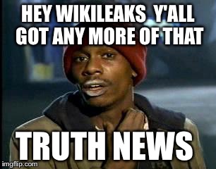 Y'all Got Any More Of That | HEY WIKILEAKS 
Y'ALL GOT ANY MORE OF THAT; TRUTH NEWS | image tagged in memes,yall got any more of | made w/ Imgflip meme maker