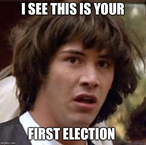 Conspiracy Keanu Meme | I SEE THIS IS YOUR FIRST ELECTION | image tagged in memes,conspiracy keanu | made w/ Imgflip meme maker