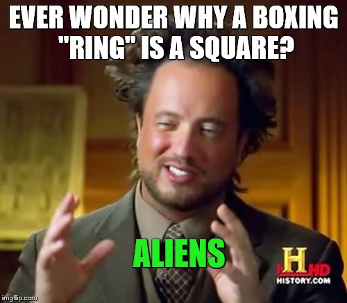 Ancient Aliens | EVER WONDER WHY A BOXING "RING" IS A SQUARE? ALIENS | image tagged in memes,ancient aliens | made w/ Imgflip meme maker