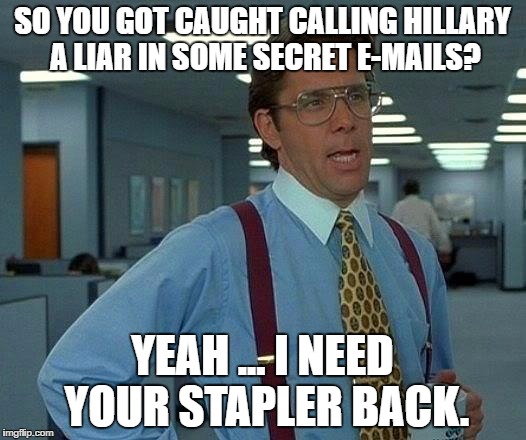 That Would Be Great | SO YOU GOT CAUGHT CALLING HILLARY A LIAR IN SOME SECRET E-MAILS? YEAH ... I NEED YOUR STAPLER BACK. | image tagged in memes,that would be great | made w/ Imgflip meme maker