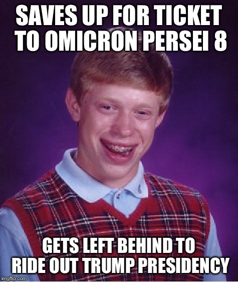 Bad Luck Brian Meme | SAVES UP FOR TICKET TO OMICRON PERSEI 8 GETS LEFT BEHIND TO RIDE OUT TRUMP PRESIDENCY | image tagged in memes,bad luck brian | made w/ Imgflip meme maker