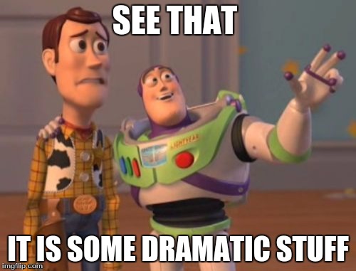X, X Everywhere | SEE THAT; IT IS SOME DRAMATIC STUFF | image tagged in memes,x x everywhere | made w/ Imgflip meme maker