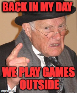 Back In My Day | BACK IN MY DAY; WE PLAY GAMES OUTSIDE | image tagged in memes,back in my day | made w/ Imgflip meme maker