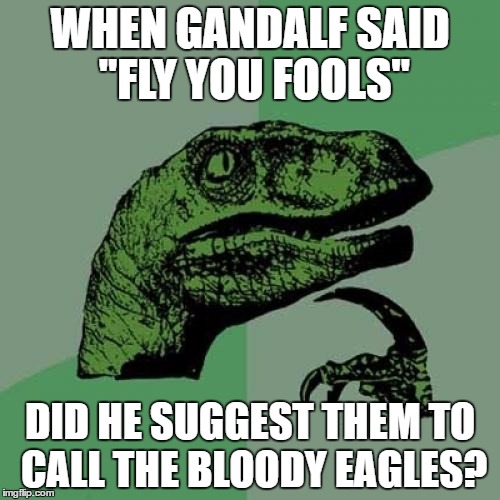 Philosoraptor Meme | WHEN GANDALF SAID "FLY YOU FOOLS"; DID HE SUGGEST THEM TO CALL THE BLOODY EAGLES? | image tagged in memes,philosoraptor,gandalf,lord of the rings | made w/ Imgflip meme maker