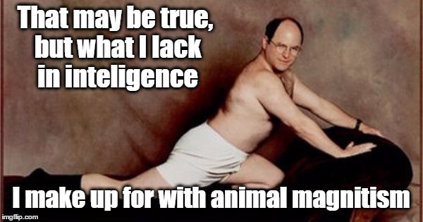 That may be true, but what I lack in inteligence I make up for with animal magnitism | made w/ Imgflip meme maker