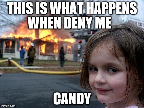 Disaster Girl Meme | THIS IS WHAT HAPPENS WHEN DENY ME; CANDY | image tagged in memes,disaster girl | made w/ Imgflip meme maker