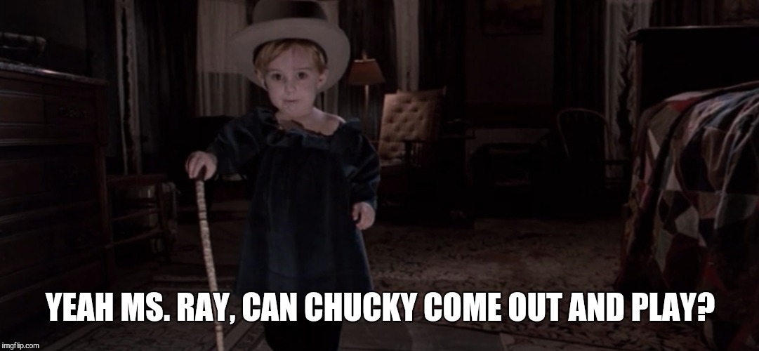 YEAH MS. RAY, CAN CHUCKY COME OUT AND PLAY? | made w/ Imgflip meme maker