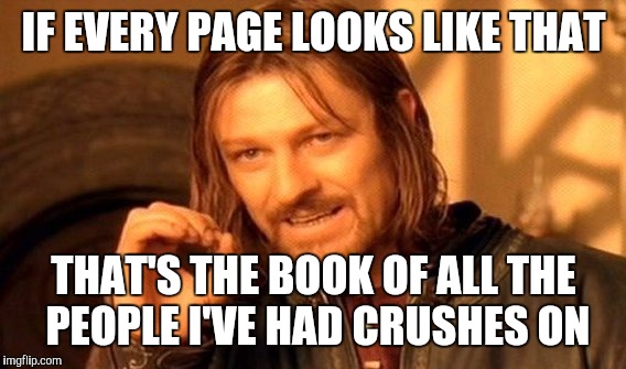 One Does Not Simply Meme | IF EVERY PAGE LOOKS LIKE THAT THAT'S THE BOOK OF ALL THE PEOPLE I'VE HAD CRUSHES ON | image tagged in memes,one does not simply | made w/ Imgflip meme maker