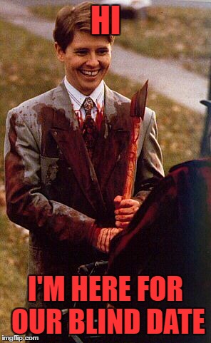 kids in the hall ax murderer | HI I'M HERE FOR OUR BLIND DATE | image tagged in kids in the hall ax murderer | made w/ Imgflip meme maker