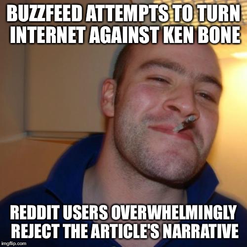Good Guy Greg Meme | BUZZFEED ATTEMPTS TO TURN INTERNET AGAINST KEN BONE; REDDIT USERS OVERWHELMINGLY REJECT THE ARTICLE'S NARRATIVE | image tagged in memes,good guy greg | made w/ Imgflip meme maker