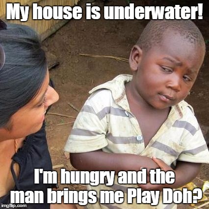 Trump brings Play Doh to hurricane victims? | My house is underwater! I'm hungry and the man brings me Play Doh? | image tagged in memes,third world skeptical kid,trump 2016 | made w/ Imgflip meme maker