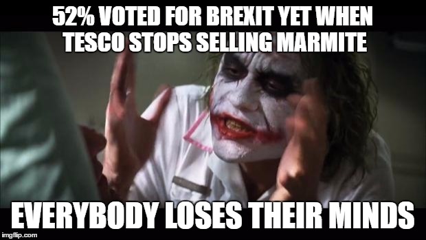 And everybody loses their minds | 52% VOTED FOR BREXIT YET WHEN TESCO STOPS SELLING MARMITE; EVERYBODY LOSES THEIR MINDS | image tagged in memes,and everybody loses their minds | made w/ Imgflip meme maker