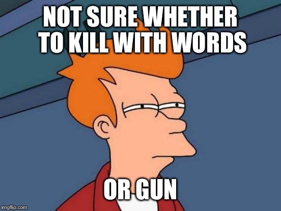 Most of the time I let my mouth do the killing lol | NOT SURE WHETHER TO KILL WITH WORDS; OR GUN | image tagged in memes,futurama fry,not sure if,kill,guns | made w/ Imgflip meme maker