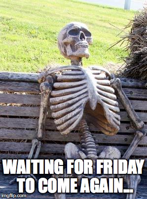 Waiting Skeleton Meme | WAITING FOR FRIDAY TO COME AGAIN... | image tagged in memes,waiting skeleton | made w/ Imgflip meme maker