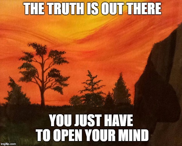 THE TRUTH IS OUT THERE; YOU JUST HAVE TO OPEN YOUR MIND | image tagged in orange sunset | made w/ Imgflip meme maker