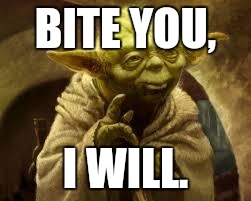 yoda | BITE YOU, I WILL. | image tagged in yoda | made w/ Imgflip meme maker