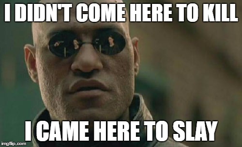 Matrix Morpheus | I DIDN'T COME HERE TO KILL; I CAME HERE TO SLAY | image tagged in memes,matrix morpheus | made w/ Imgflip meme maker