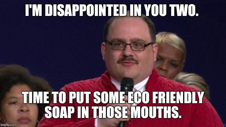 I'M DISAPPOINTED IN YOU TWO. TIME TO PUT SOME ECO FRIENDLY SOAP IN THOSE MOUTHS. | made w/ Imgflip meme maker