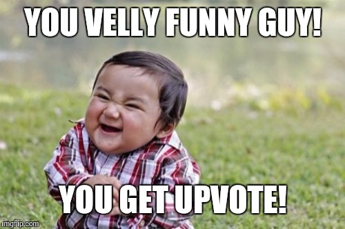 Evil Toddler Meme | YOU VELLY FUNNY GUY! YOU GET UPVOTE! | image tagged in memes,evil toddler | made w/ Imgflip meme maker