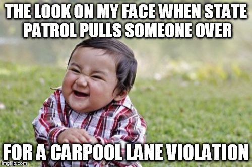 Busted By State Patrol Sucka! | THE LOOK ON MY FACE WHEN STATE PATROL PULLS SOMEONE OVER; FOR A CARPOOL LANE VIOLATION | image tagged in memes,evil toddler,five oh,tsk tsk cheater pants,this can't be a clue,or is it | made w/ Imgflip meme maker