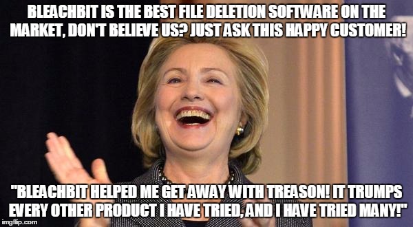 Bleachbit advertisement | BLEACHBIT IS THE BEST FILE DELETION SOFTWARE ON THE MARKET, DON'T BELIEVE US? JUST ASK THIS HAPPY CUSTOMER! "BLEACHBIT HELPED ME GET AWAY WITH TREASON! IT TRUMPS EVERY OTHER PRODUCT I HAVE TRIED, AND I HAVE TRIED MANY!" | image tagged in hillary laughing | made w/ Imgflip meme maker
