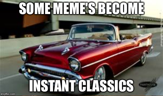 Sometimes the classics Re better | SOME MEME'S BECOME; INSTANT CLASSICS | image tagged in memes,cars | made w/ Imgflip meme maker