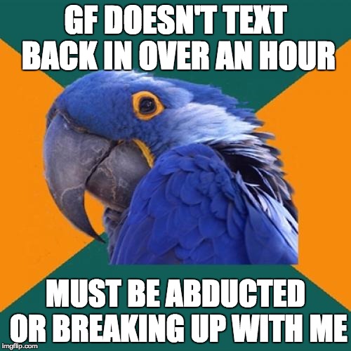 Paranoid Parrot Meme | GF DOESN'T TEXT BACK IN OVER AN HOUR; MUST BE ABDUCTED OR BREAKING UP WITH ME | image tagged in memes,paranoid parrot | made w/ Imgflip meme maker